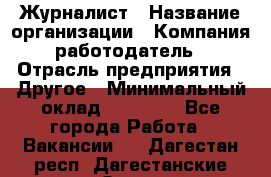 Журналист › Название организации ­ Компания-работодатель › Отрасль предприятия ­ Другое › Минимальный оклад ­ 25 000 - Все города Работа » Вакансии   . Дагестан респ.,Дагестанские Огни г.